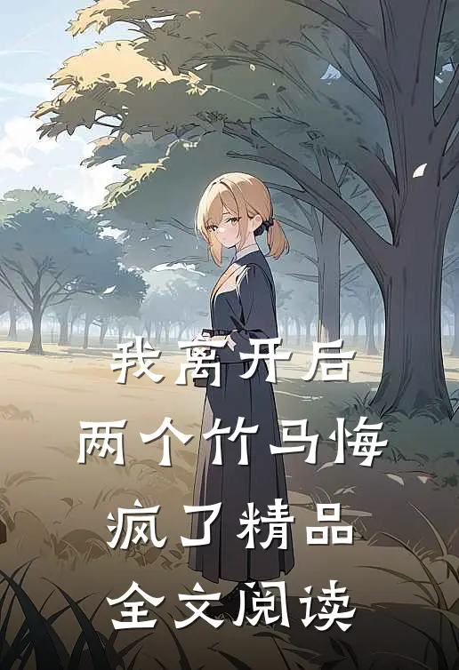 我离开后，两个竹马悔疯了精品全文阅读