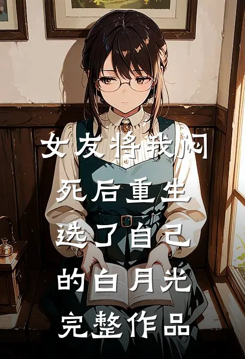 女友将我闷死后重生，选了自己的白月光完整作品