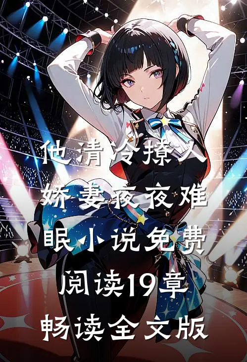 他清冷撩人,娇妻夜夜难眠 小说免费阅读19章畅读全文版