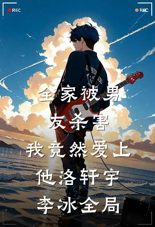全家被男友杀害，我竟然爱上他洛轩宇李冰全局
