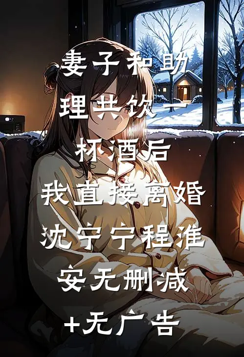 妻子和助理共饮一杯酒后，我直接离婚沈宁宁程淮安无删减+无广告