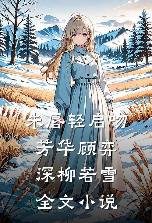朱唇轻启吻芳华顾弈深柳若雪全文小说