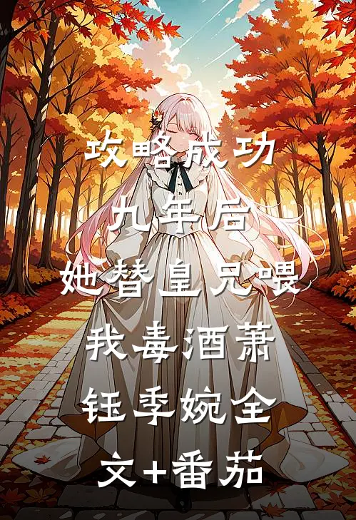 攻略成功九年后，她替皇兄喂我毒酒萧钰季婉全文+番茄
