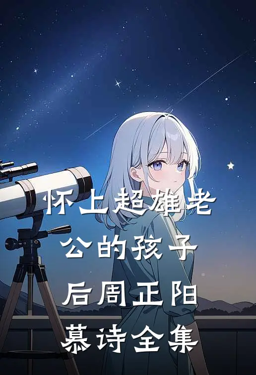 怀上超雄老公的孩子后周正阳慕诗 全集