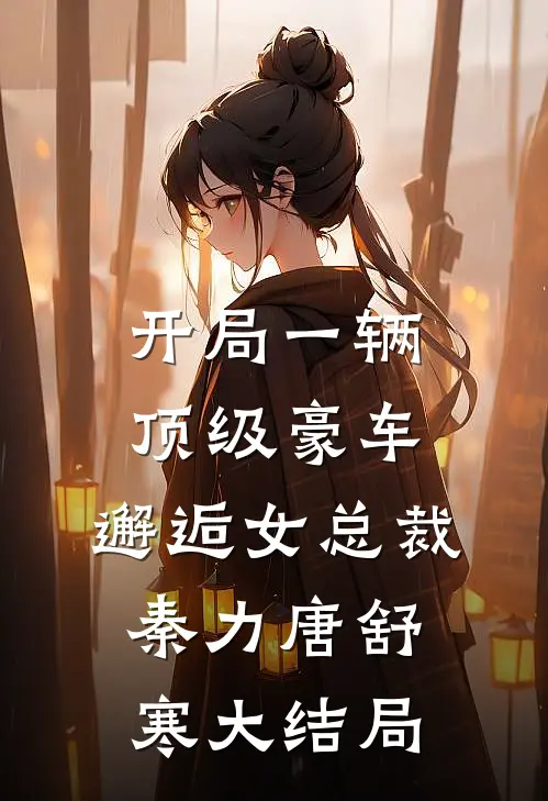 开局一辆顶级豪车，邂逅女总裁秦力唐舒寒大结局