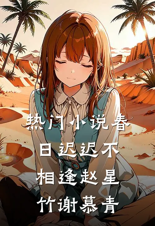 热门小说春日迟迟不相逢赵星竹谢慕青