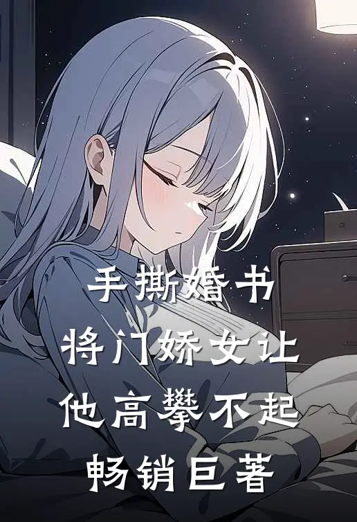 手撕婚书，将门娇女让他高攀不起畅销巨著