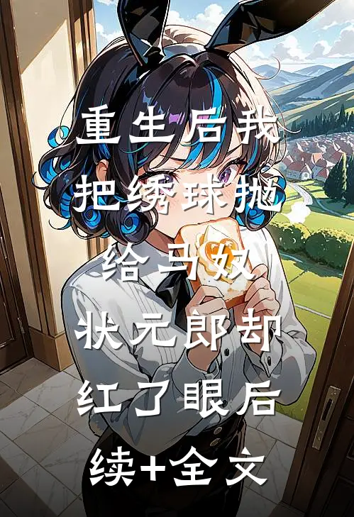 重生后我把绣球抛给马奴，状元郎却红了眼后续+全文