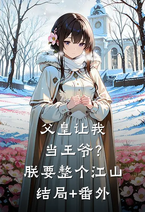 父皇让我当王爷？朕要整个江山结局+番外