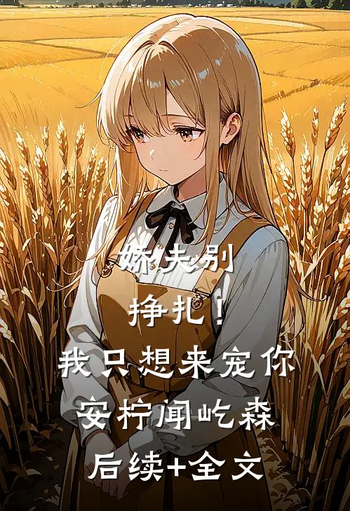 娇夫别挣扎！我只想来宠你安柠闻屹森后续+全文