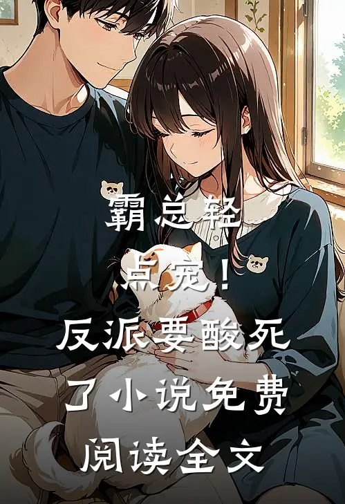 霸总轻点宠！反派要酸死了小说免费阅读全文