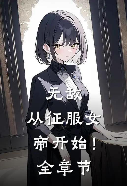 无敌，从征服女帝开始！全章节