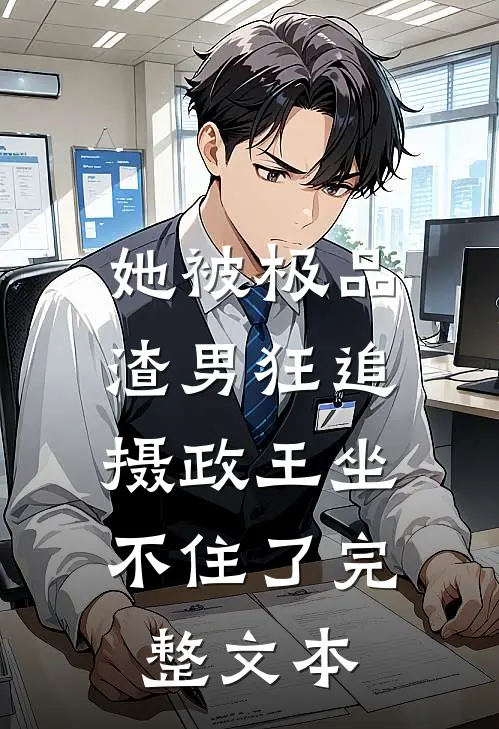她被极品渣男狂追，摄政王坐不住了完整文本