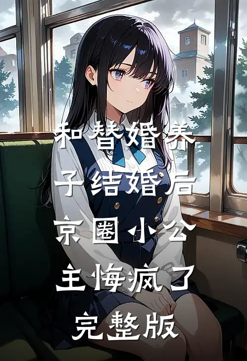 和替婚养子结婚后，京圈小公主悔疯了完整版