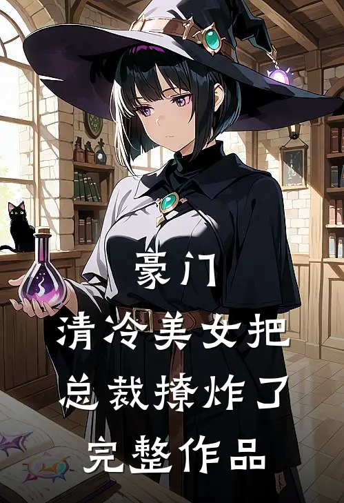 豪门：清冷美女把总裁撩炸了完整作品