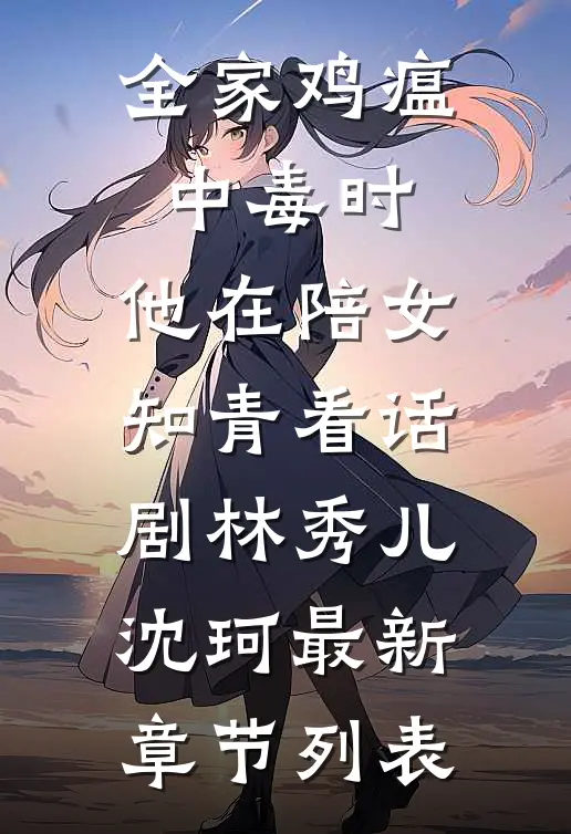 全家鸡瘟中毒时，他在陪女知青看话剧林秀儿沈珂最新章节列表