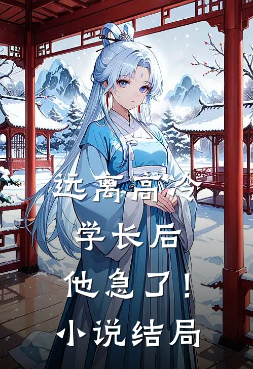 远离高冷学长后，他急了！小说结局
