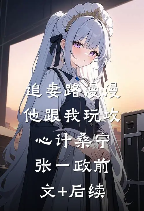 追妻路漫漫，他跟我玩攻心计桑宁张一政前文+后续