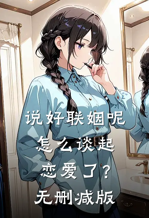 说好联姻呢，怎么谈起恋爱了？无删减版
