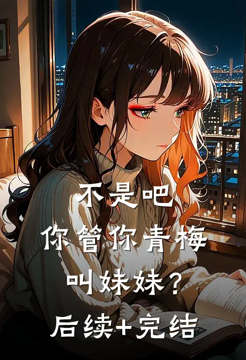 不是吧，你管你青梅叫妹妹？后续+完结