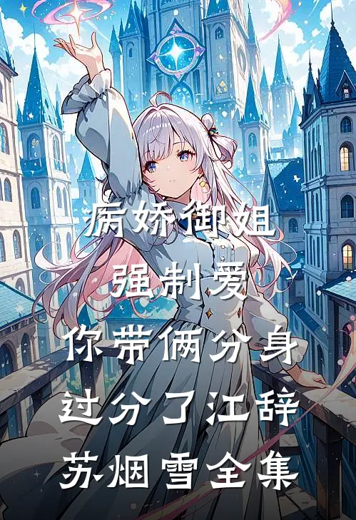 病娇御姐强制爱，你带俩分身过分了江辞苏烟雪全集