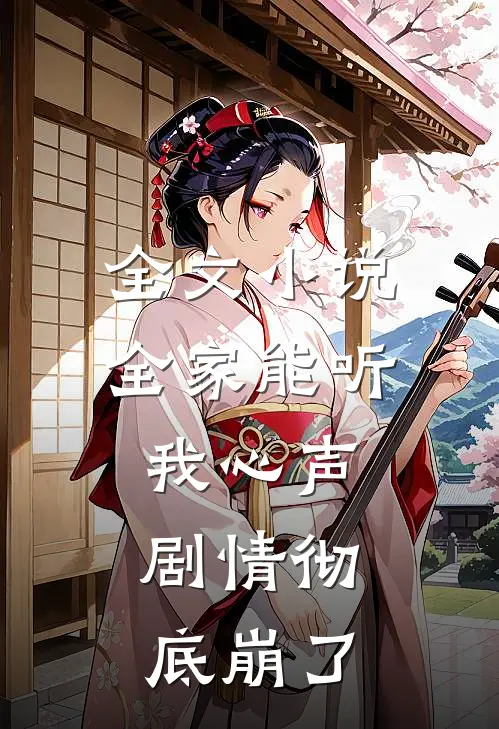 全文小说全家能听我心声，剧情彻底崩了