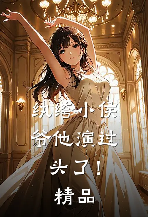 纨绔小侯爷他演过头了！精品