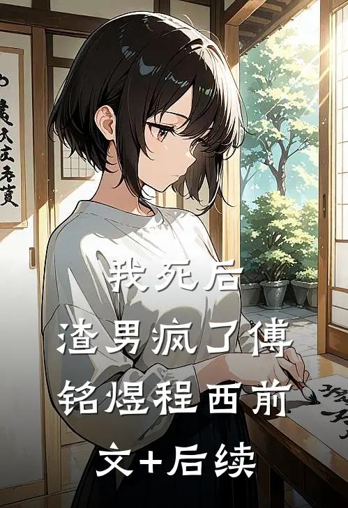 我死后，渣男疯了傅铭煜程西前文+后续
