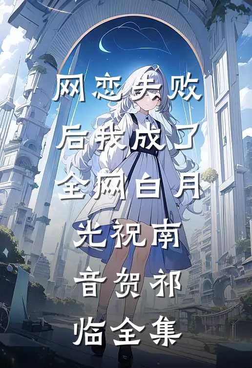 网恋失败后我成了全网白月光祝南音贺祁临全集