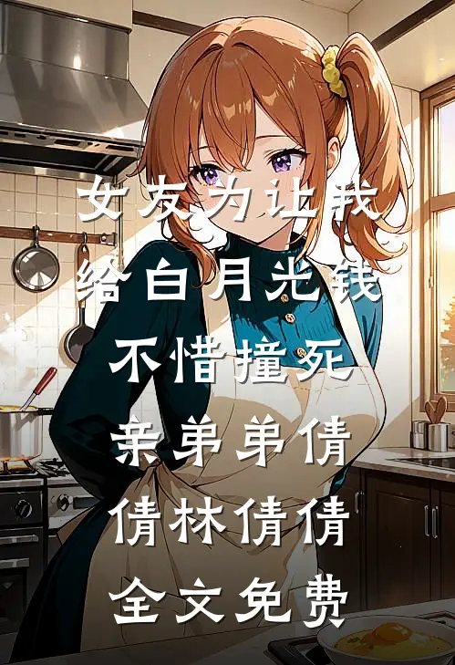 女友为让我给白月光钱，不惜撞死亲弟弟倩倩林倩倩全文免费