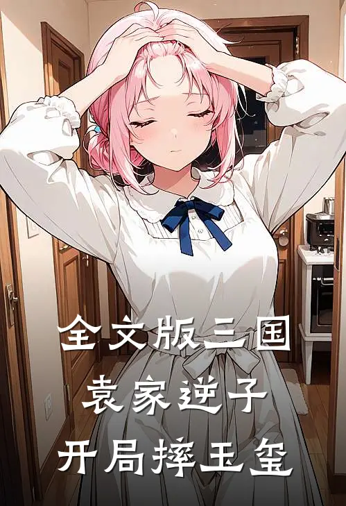 全文版三国：袁家逆子，开局摔玉玺