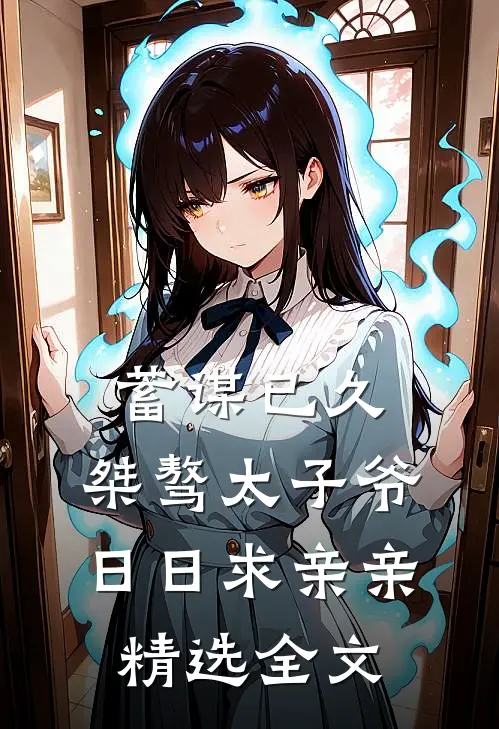 蓄谋已久：桀骜太子爷日日求亲亲精选全文