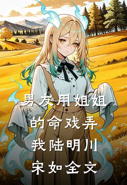 男友用姐姐的命戏弄我陆明川宋如全文