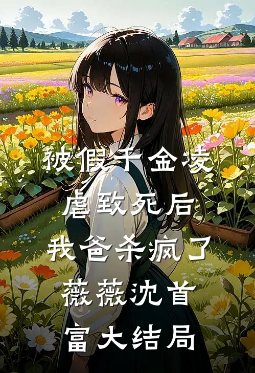 被假千金凌虐致死后，我爸杀疯了薇薇沈首富大结局