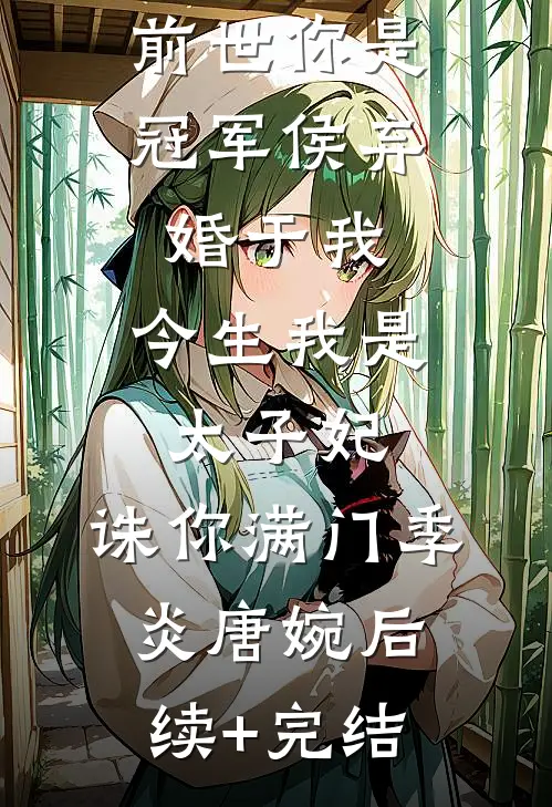 前世你是冠军侯弃婚于我，今生我是太子妃，诛你满门季炎唐婉后续+完结