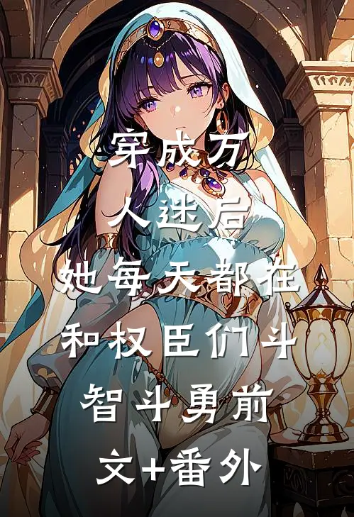 穿成万人迷后，她每天都在和权臣们斗智斗勇前文+番外