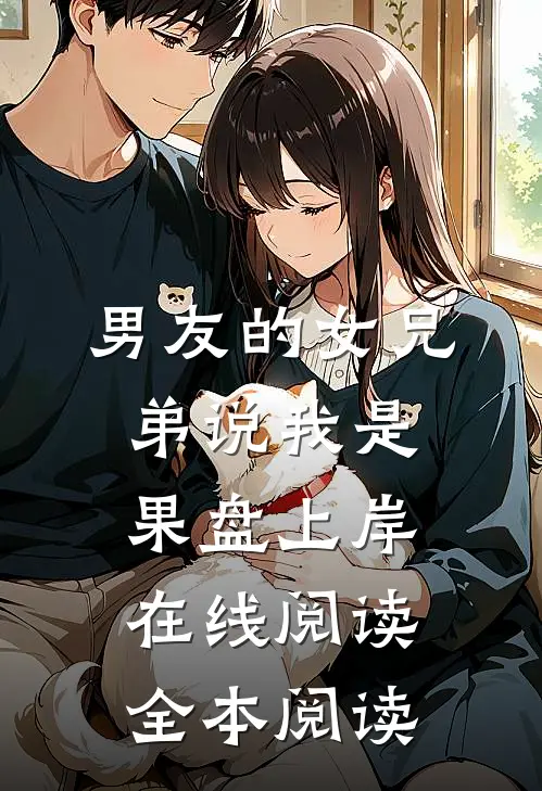 男友的女兄弟说我是果盘上岸在线阅读全本阅读