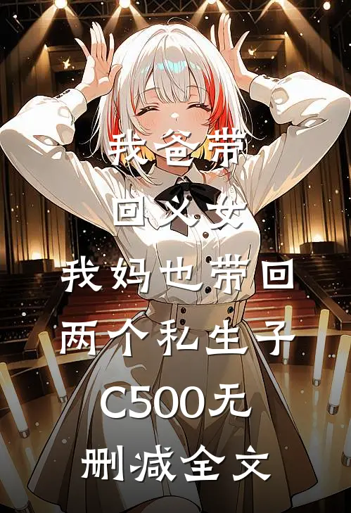 我爸带回义女，我妈也带回两个私生子C500无删减全文