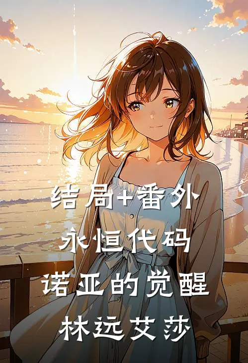 结局+番外《永恒代码：诺亚的觉醒》林远艾莎