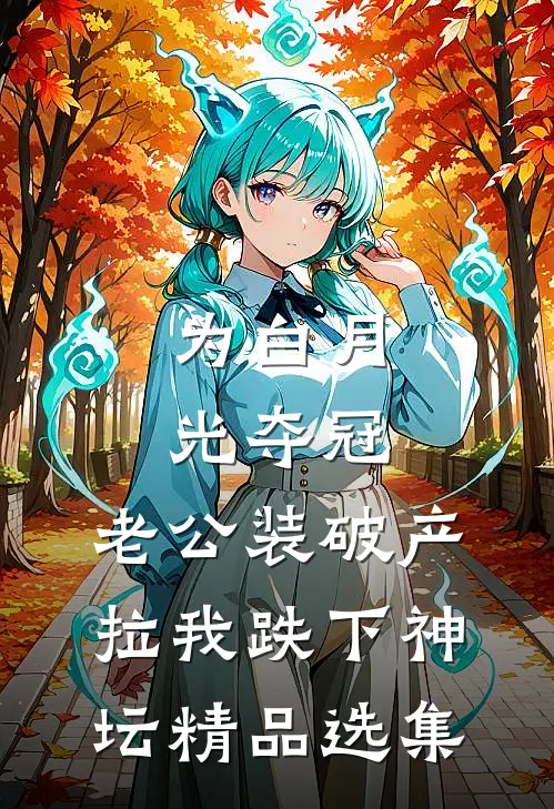 为白月光夺冠，老公装破产拉我跌下神坛精品选集