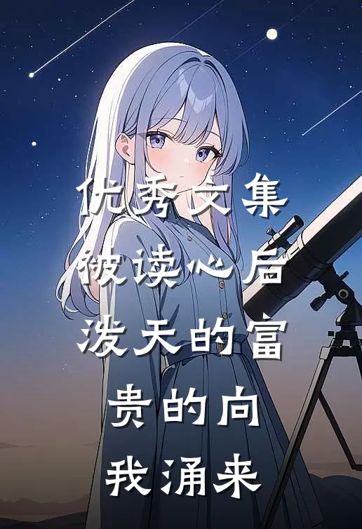 优秀文集被读心后，泼天的富贵的向我涌来