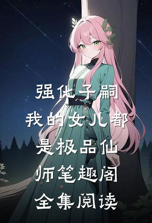 强化子嗣,我的女儿都是极品仙师笔趣阁全集阅读