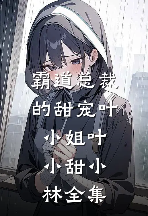 霸道总裁的甜宠叶小姐叶小甜小林 全集