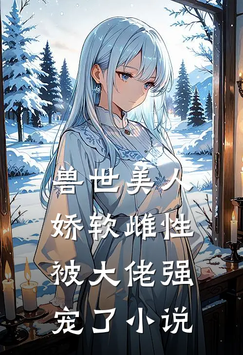兽世美人娇软雌性被大佬强宠了小说