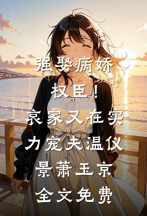 强娶病娇权臣！哀家又在实力宠夫温仪景萧玉京全文免费
