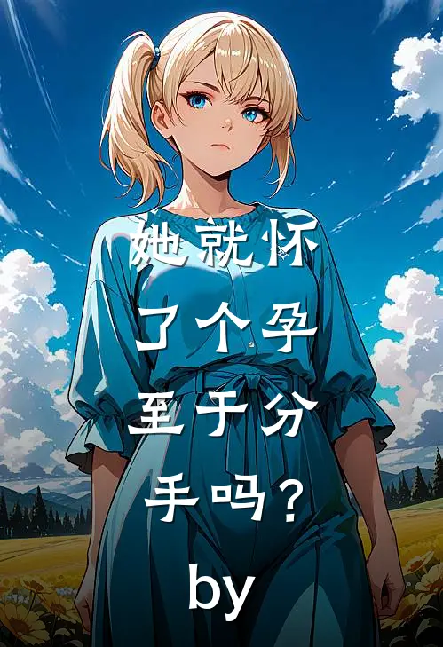 她就怀了个孕，至于分手吗？by