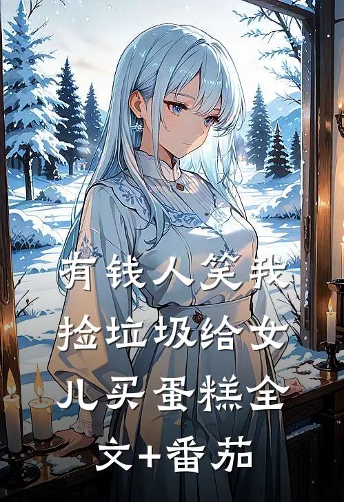 有钱人笑我捡垃圾给女儿买蛋糕全文+番茄