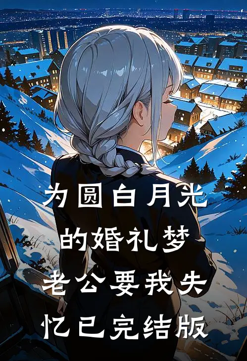 为圆白月光的婚礼梦，老公要我失忆已完结版