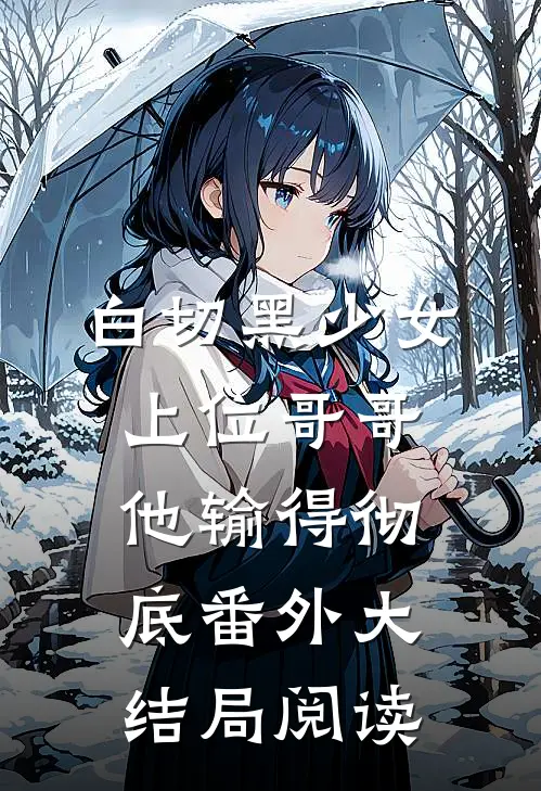 白切黑少女上位哥哥他输得彻底番外大结局阅读