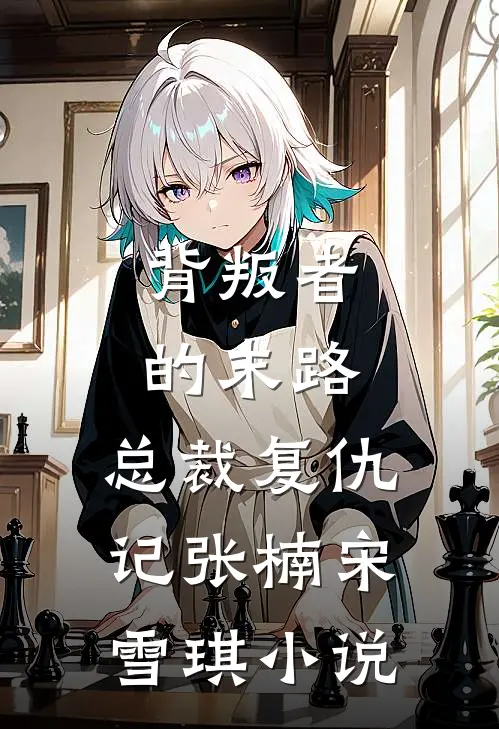 背叛者的末路：总裁复仇记张楠宋雪琪小说